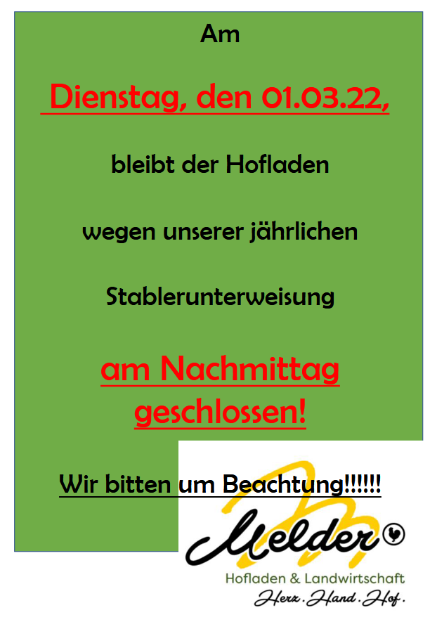 Am Dienstag, den 01.03.2022, bleibt der Hofladen wegen unserer jährlichen Staplerunterweisung am Nachmittag geschlossen! Wir bitten um Beachtung! Ihr Hofladen Melder